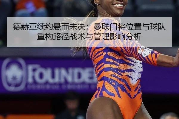 德赫亚续约悬而未决：曼联门将位置与球队重构路径战术与管理影响分析