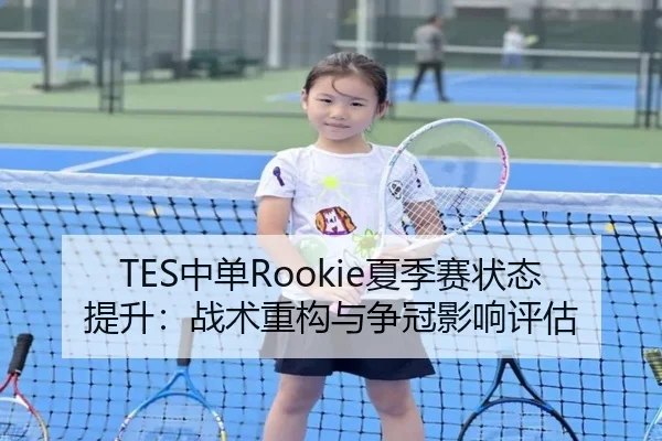 TES中单Rookie夏季赛状态提升：战术重构与争冠影响评估