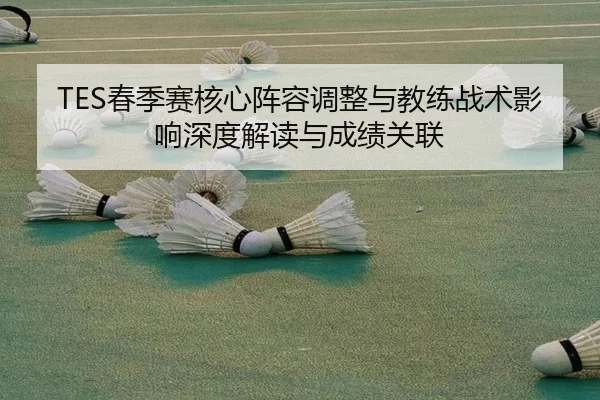 TES春季赛核心阵容调整与教练战术影响深度解读与成绩关联